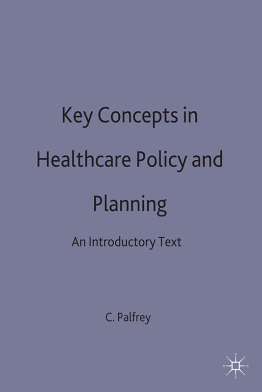 Key Concepts in Healthcare Policy and Planning: An Introductory Text by Colin Palfrey