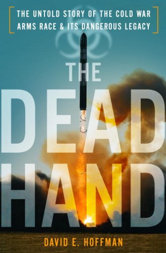 The Dead Hand: The Untold Story of the Cold War Arms Race and its Dangerous Legacy by David E. Hoffman