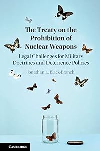 The Treaty on the Prohibition of Nuclear Weapons: Legal Challenges for Military Doctrines and Deterrence Policies by Jonathan L. Black-Branch