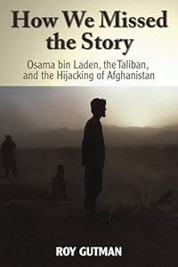 How We Missed the Story: Osama Bin Laden, the Taliban and the Hijacking of Afghanistan by Roy Gutman