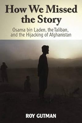 How We Missed the Story: Osama Bin Laden, the Taliban and the Hijacking of Afghanistan