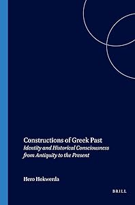 Constructions of Greek Past: Identity and Historical Consciousness from Antiquity to the Present by Hero Hokwerda