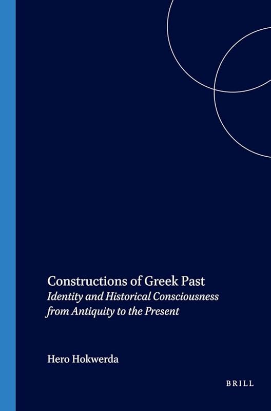 Constructions of Greek Past: Identity and Historical Consciousness from Antiquity to the Present by Hero Hokwerda