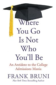 Where You Go Is Not Who You LL Be: An Antidote to the College Admissions Mania