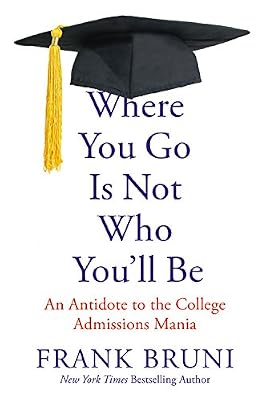 Where You Go Is Not Who You LL Be: An Antidote to the College Admissions Mania