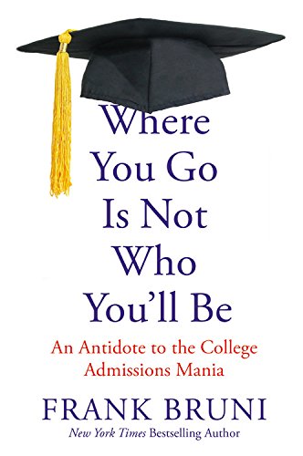 Where You Go Is Not Who You LL Be: An Antidote to the College Admissions Mania by Frank Bruni