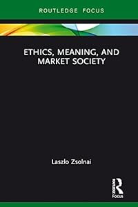 Ethics, Meaning, and Market Society (Routledge Focus on Business and Management) by Laszlo Zsolnai