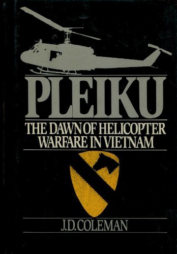 Pleiku: The Dawn of Helicopter Warfare in Vietnam by J. D. Coleman
