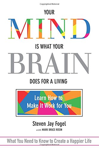 Your Mind Is What Your Brain Does for a Living: Learn How to Make It Work for You by Steven Jay Fogel