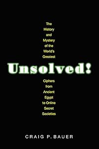 Unsolved!: The History and Mystery of the World's Greatest Ciphers from Ancient Egypt to Online Secret Societies by Craig P. Bauer