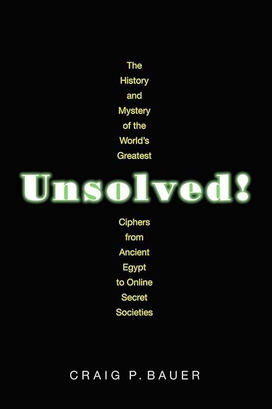 Unsolved!: The History and Mystery of the World's Greatest Ciphers from Ancient Egypt to Online Secret Societies by Craig P. Bauer