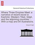 Where Three Empires Meet: a narrative of recent travel in Kashmir, Western Tibet, Gilgit, and the adjoining countries ... With a map and 54 illustrations. Where Three Empires Meet: a narrative of recent travel in Kashmir, Western Tibet, Gilgit, and the adjoining countries ... With a map and 54 illustrations.