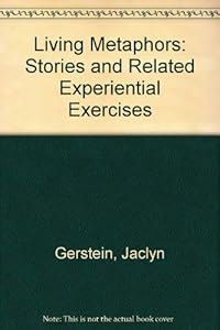 LIVING METAPHORS: STORIES AND RELATED EXPERIENTIAL EXERCISES FOR INDIVIDUAL, GROUP, AND FAMILY GROWTH by GERSTEIN JACLYN S.