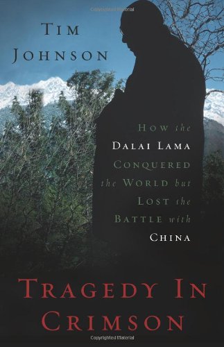 Tragedy in Crimson: How the Dalai Lama Conquered the World but Lost the Battle with China by Tim Johnson