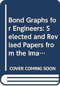 Bond Graphs for Engineers: Selected and Revised Papers from the Imacs 13th World Congress, Dublin, Ireland, July 1991, and the Imacs Conference on M by P. C. Breedveld