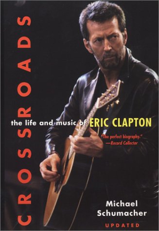 Crossroads: The Life and Music of Eric Clapton by Michael Schumacher