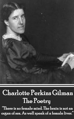 The Poetry Of Charlotte Perkins Gilman: "There is no female mind. The brain is not an organ of sex. As well speak of a female liver."