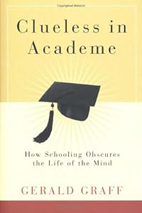 Clueless in Academe: How Schooling Obscures the Life of the Mind