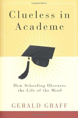 Clueless in Academe: How Schooling Obscures the Life of the Mind