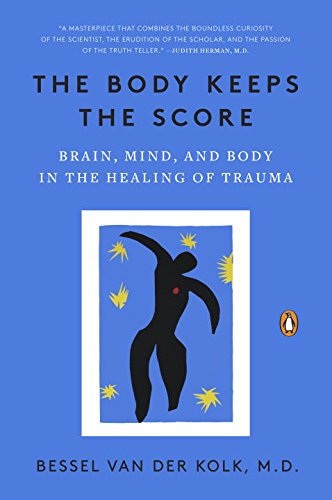 The Body Keeps the Score: Brain, Mind, and Body in the Healing of Trauma by Bessel van der Kolk MD
