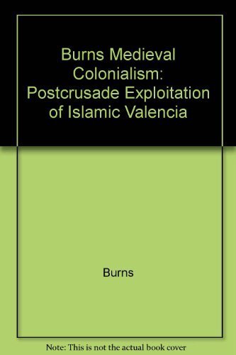 Medieval Colonialism: Postcrusade Exploitation of Islamic Valencia (Princeton Legacy Library, 1677) by Robert Ignatius Burns