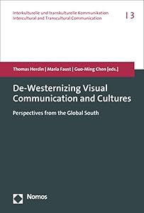 De-westernizing Visual Communication and Cultures: Perspectives from the Global South (Interkulturelle Und Transkulturelle Kommunikation / Intercultural and Transcultural Communication, 3) by Thomas Herdin