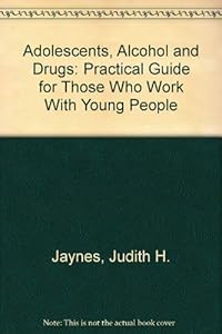 Adolescents, Alcohol and Drugs: Practical Guide for Those Who Work With Young People