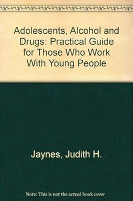 Adolescents, Alcohol and Drugs: Practical Guide for Those Who Work With Young People
