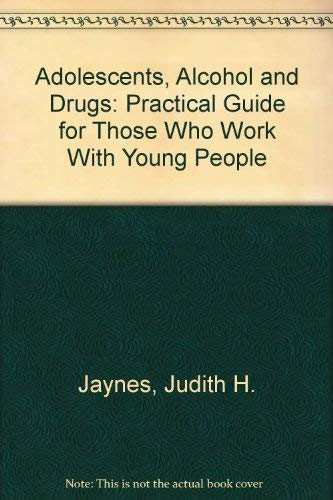 Adolescents, Alcohol and Drugs: Practical Guide for Those Who Work With Young People by Judith H. Jaynes