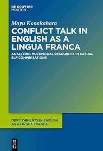 Conflict Talk in English as a Lingua Franca: Analyzing Multimodal Resources in Casual ELF Conversations (Developments in English as a Lingua Franca [DELF] Book 15) by Mayu Konakahara
