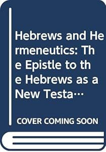 Hebrews and Hermeneutics: The Epistle to the Hebrews as a New Testament Example of Biblical Interpretation (Society for New Testament Studies Monograph Series, Series Number 36)