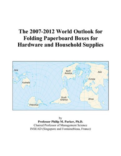 The 2007-2012 World Outlook for Folding Paperboard Boxes for Hardware and Household Supplies by Philip M. Parker