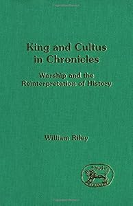 King and cultus in Chronicles: Worship and the reinterpretation of history (JSOT Supplement) by William Riley
