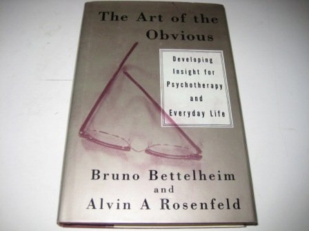 The Art of the Obvious : Developing Insight for Psychotherapy and Everyday Life by Bruno Bettelheim