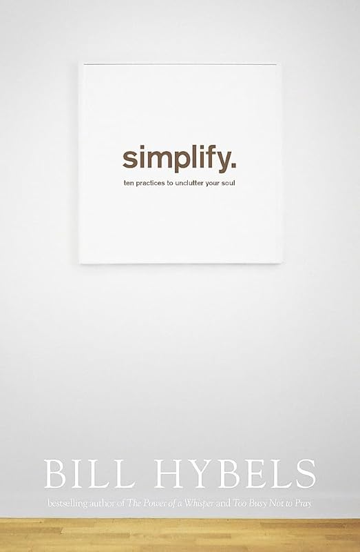 Simplify: Ten Practices to Unclutter your Soul by Bill Hybels