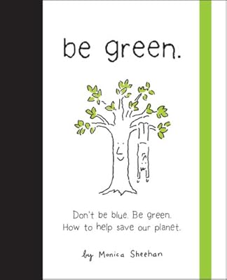 Be Green: Don't Be Blue, Be Green. How to Help Save Our Planet