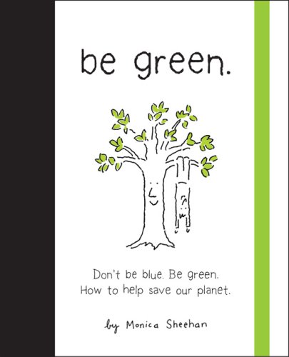 Be Green: Don't Be Blue, Be Green. How to Help Save Our Planet by Monica Sheehan