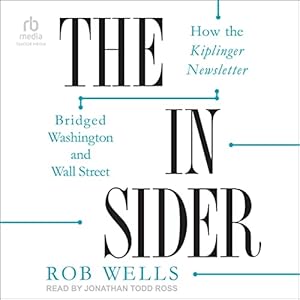 The Insider: How the Kiplinger Newsletter Bridged Washington and Wall Street by Rob Wells