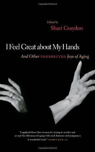 I Feel Great About My Hands: And Other Unexpected Joys of Aging by Shari Graydon