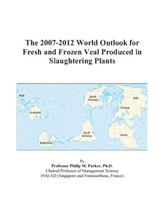 The 2007-2012 World Outlook for Fresh and Frozen Veal Produced in Slaughtering Plants by Philip M. Parker