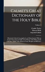 Calmet's Great Dictionary of the Holy Bible: Historical, Critical, Geographical, and Etymological. With an Ample Chronological Table of the History of ... Hebrew Coins, Weights and Measures; Volume 4