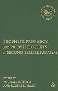 Prophets, Prophecy, and Prophetic Texts in Second Temple Judaism (The Library of Hebrew Bible/Old Testament Studies) by Michael H. Floyd