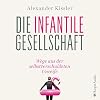 Die infantile Gesellschaft: Wege aus der selbstverschuldeten Unreife