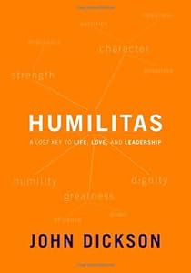 Humilitas: A Lost Key to Life, Love, and Leadership