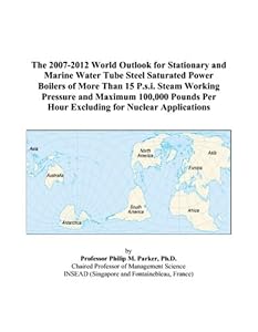 The 2007-2012 World Outlook for Stationary and Marine Water Tube Steel Saturated Power Boilers of More Than 15 P.s.i. Steam Working Pressure and ... Per Hour Excluding for Nuclear Applications by Philip M. Parker