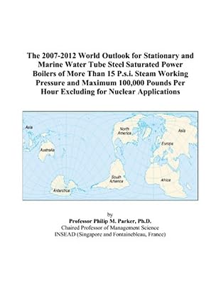The 2007-2012 World Outlook for Stationary and Marine Water Tube Steel Saturated Power Boilers of More Than 15 P.s.i. Steam Working Pressure and ... Per Hour Excluding for Nuclear Applications