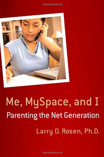 Me, MySpace, and I: Parenting the Net Generation by Larry D. Rosen