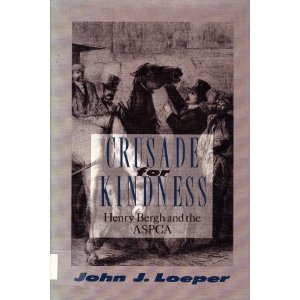 Crusade for Kindness: Henry Bergh and the ASPCA by John J. Loeper