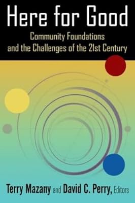 Here for Good: Community Foundations and the Challenges of the 21st Century: Community Foundations and the Challenges of the 21st Century
