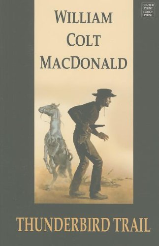 Thunderbird Trail (Center Point Western Complete (Large Print)) by William Colt MacDonald